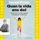 PARAULA D’ESPECIALISTA Presentació del llibre “Quan la vida ens dol: construir la salut mental i recuperar la felicitat” de Jaume Funes